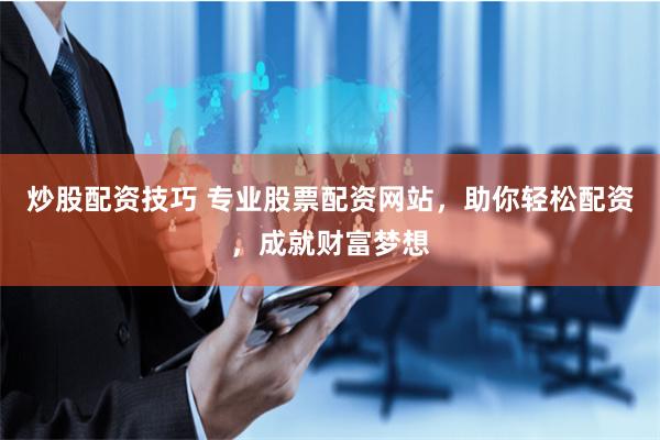 炒股配资技巧 专业股票配资网站,助你轻松配资,成就财富梦想
