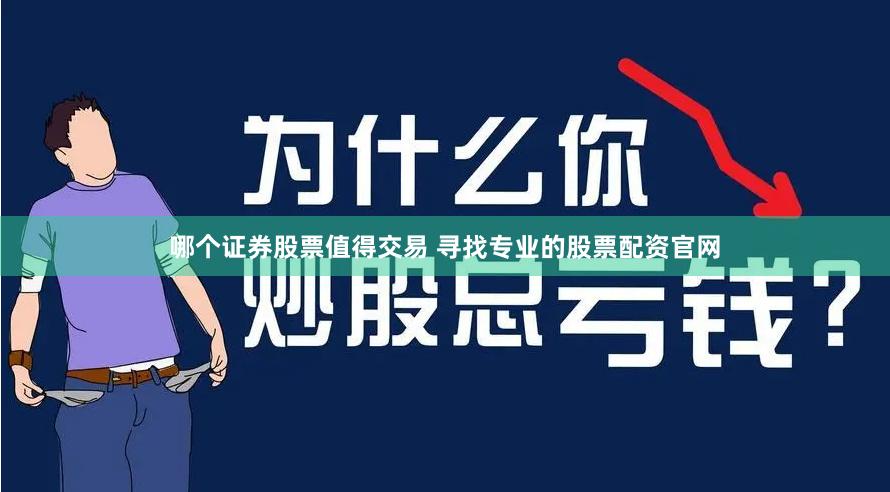 哪个证券股票值得交易 寻找专业的股票配资官网