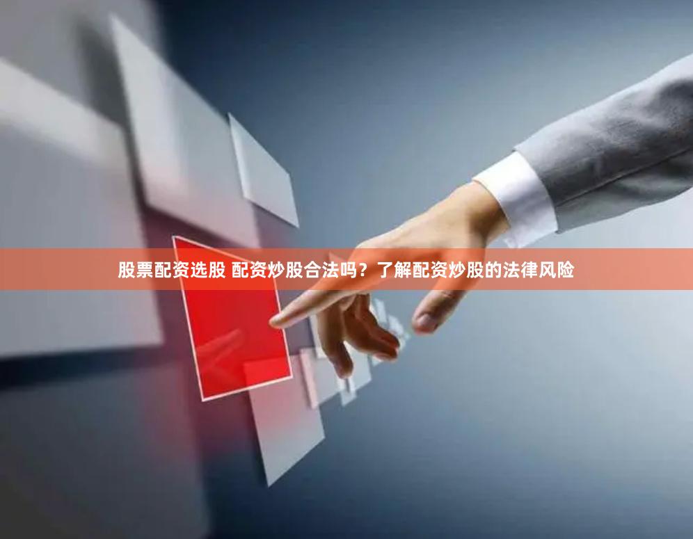 股票配资选股 配资炒股合法吗?了解配资炒股的法律风险